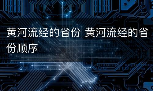 黄河流经的省份 黄河流经的省份顺序