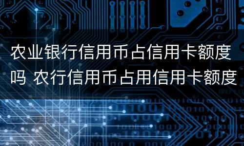 农业银行信用币占信用卡额度吗 农行信用币占用信用卡额度吗