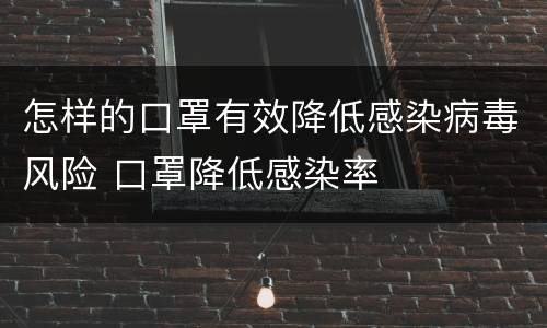 怎样的口罩有效降低感染病毒风险 口罩降低感染率