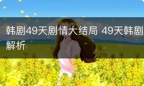 韩剧49天剧情大结局 49天韩剧解析