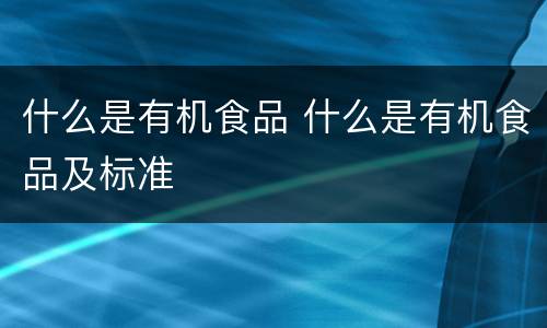 什么是有机食品 什么是有机食品及标准