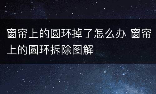 窗帘上的圆环掉了怎么办 窗帘上的圆环拆除图解