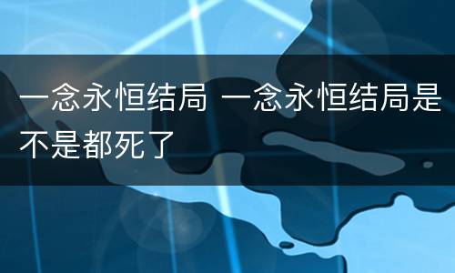 一念永恒结局 一念永恒结局是不是都死了