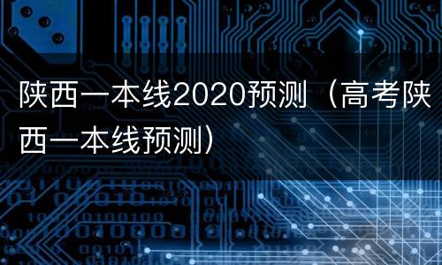 陕西一本线2020预测（高考陕西一本线预测）