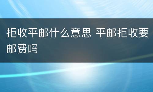 拒收平邮什么意思 平邮拒收要邮费吗