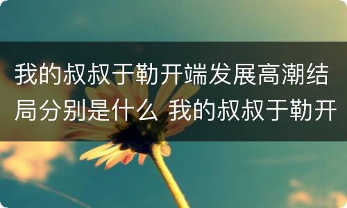 我的叔叔于勒开端发展高潮结局分别是什么 我的叔叔于勒开端发展高潮结局概括