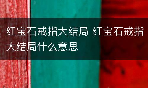 红宝石戒指大结局 红宝石戒指大结局什么意思