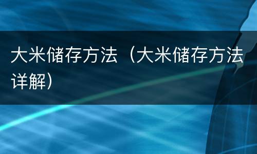 大米储存方法（大米储存方法详解）