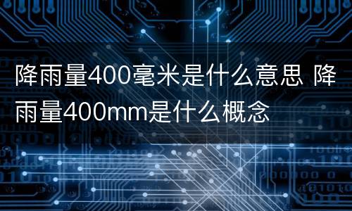 降雨量400毫米是什么意思 降雨量400mm是什么概念