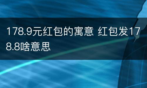 178.9元红包的寓意 红包发178.8啥意思