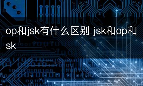 op和jsk有什么区别 jsk和op和sk