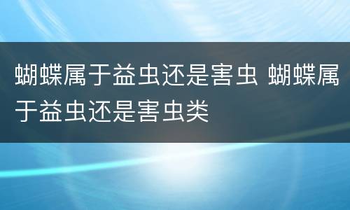 蝴蝶属于益虫还是害虫 蝴蝶属于益虫还是害虫类