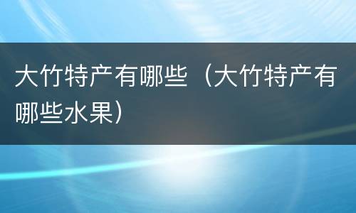 大竹特产有哪些（大竹特产有哪些水果）