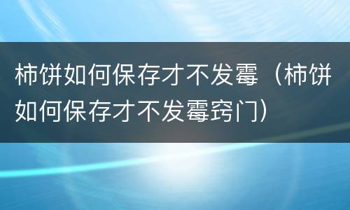 柿饼如何保存才不发霉（柿饼如何保存才不发霉窍门）