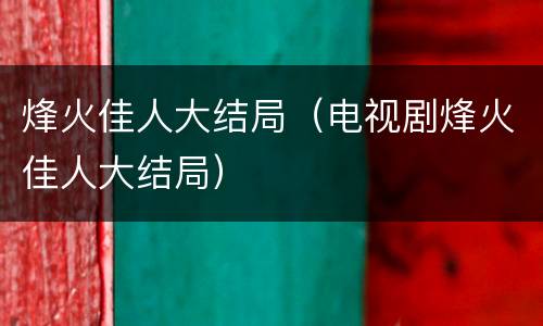 烽火佳人大结局（电视剧烽火佳人大结局）