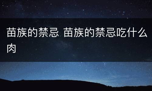 苗族的禁忌 苗族的禁忌吃什么肉