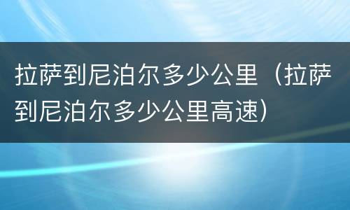 拉萨到尼泊尔多少公里（拉萨到尼泊尔多少公里高速）