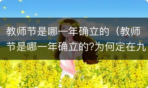 教师节是哪一年确立的（教师节是哪一年确立的?为何定在九月十日?）