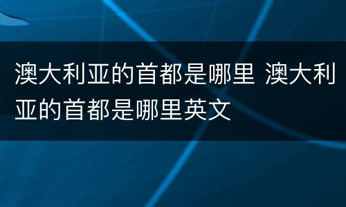 澳大利亚的首都是哪里 澳大利亚的首都是哪里英文