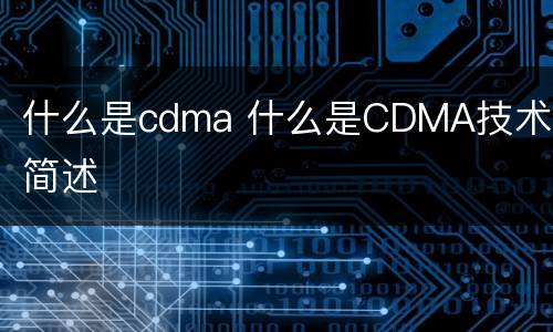 什么是cdma 什么是CDMA技术,简述