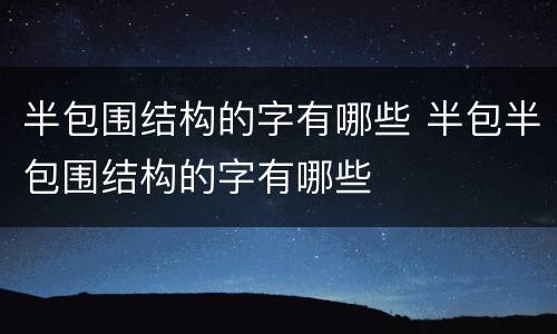 半包围结构的字有哪些 半包半包围结构的字有哪些