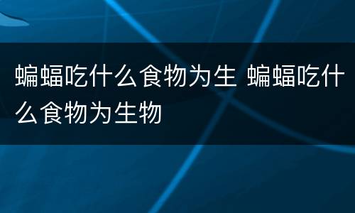 蝙蝠吃什么食物为生 蝙蝠吃什么食物为生物