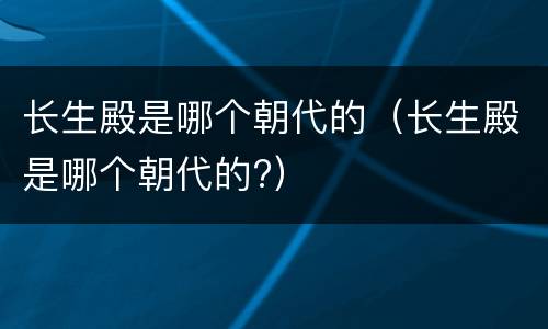 长生殿是哪个朝代的（长生殿是哪个朝代的?）