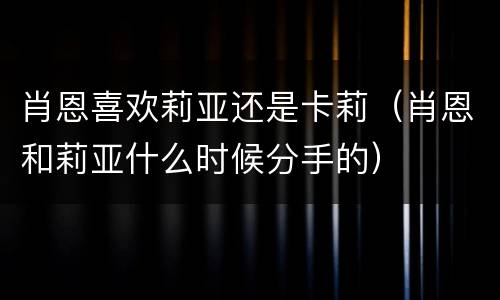 肖恩喜欢莉亚还是卡莉（肖恩和莉亚什么时候分手的）