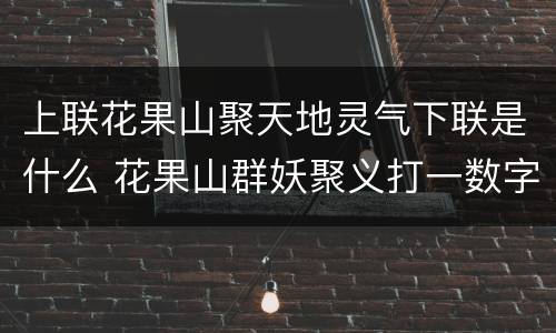 上联花果山聚天地灵气下联是什么 花果山群妖聚义打一数字