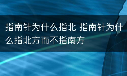 指南针为什么指北 指南针为什么指北方而不指南方