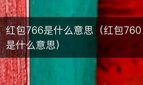 红包766是什么意思（红包760是什么意思）