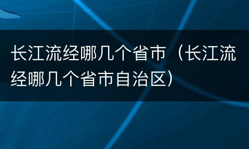 长江流经哪几个省市（长江流经哪几个省市自治区）