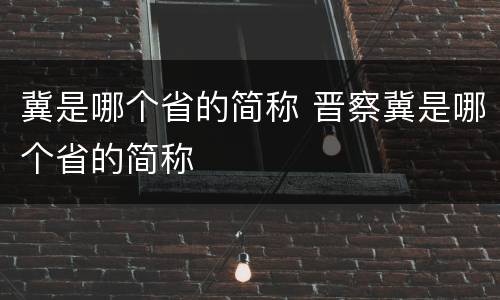 冀是哪个省的简称 晋察冀是哪个省的简称