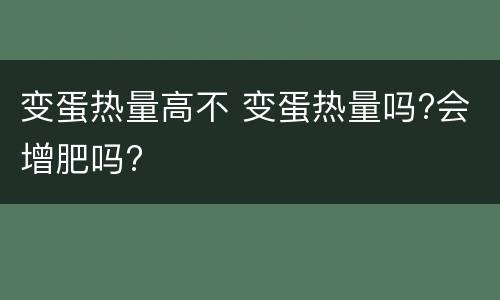 变蛋热量高不 变蛋热量吗?会增肥吗?