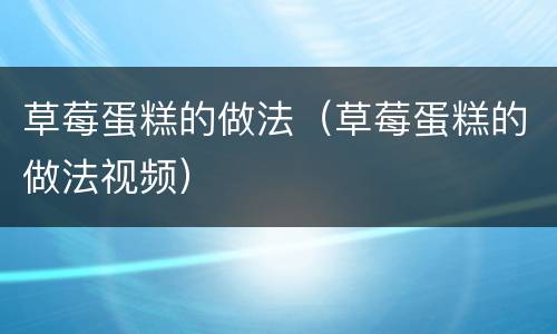 草莓蛋糕的做法（草莓蛋糕的做法视频）