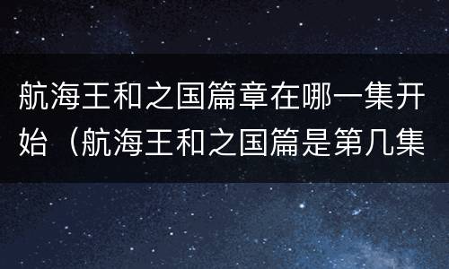 航海王和之国篇章在哪一集开始（航海王和之国篇是第几集开始的）