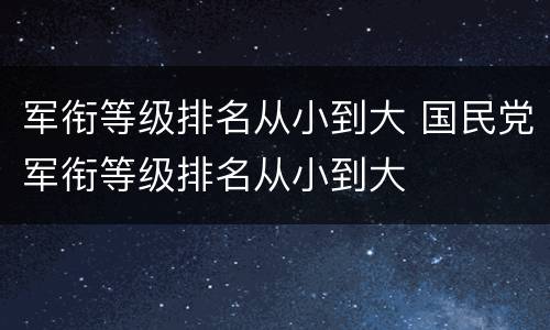 军衔等级排名从小到大 国民党军衔等级排名从小到大