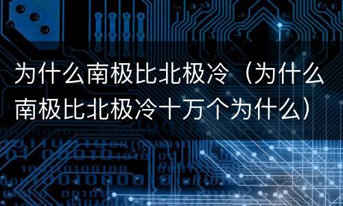 为什么南极比北极冷（为什么南极比北极冷十万个为什么）