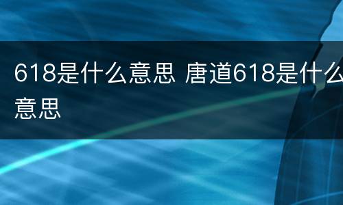 618是什么意思 唐道618是什么意思