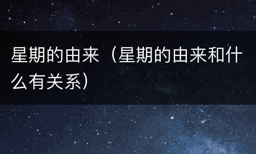 星期的由来（星期的由来和什么有关系）