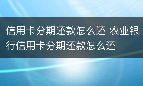 信用卡分期还款怎么还 农业银行信用卡分期还款怎么还