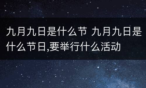 九月九日是什么节 九月九日是什么节日,要举行什么活动