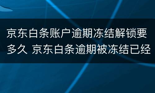 京东白条账户逾期冻结解锁要多久 京东白条逾期被冻结已经还款有办法解封吗