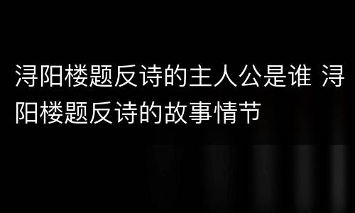 浔阳楼题反诗的主人公是谁 浔阳楼题反诗的故事情节