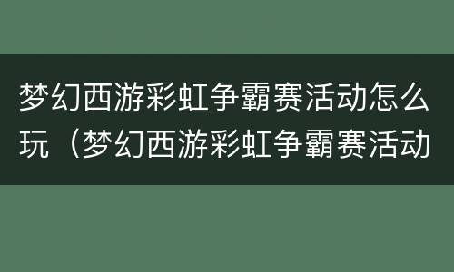 梦幻西游彩虹争霸赛活动怎么玩（梦幻西游彩虹争霸赛活动怎么玩视频）