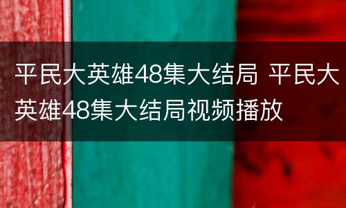 平民大英雄48集大结局 平民大英雄48集大结局视频播放