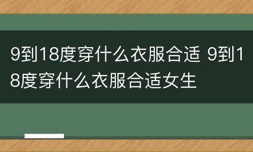 9到18度穿什么衣服合适 9到18度穿什么衣服合适女生