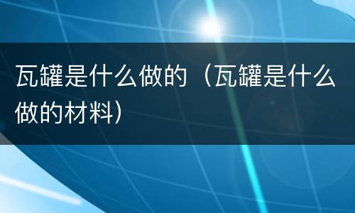 瓦罐是什么做的（瓦罐是什么做的材料）