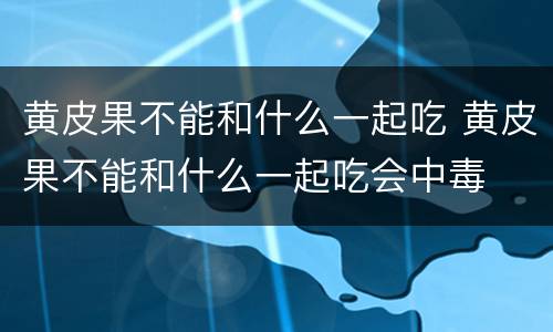 黄皮果不能和什么一起吃 黄皮果不能和什么一起吃会中毒