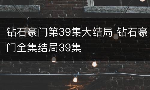 钻石豪门第39集大结局 钻石豪门全集结局39集